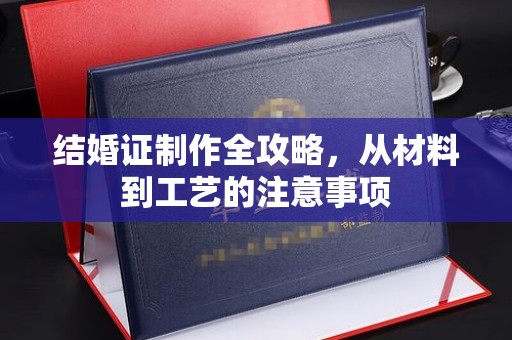 平南结婚证制作全攻略，从材料到工艺的注意事项