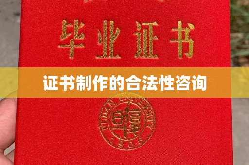 平南证书制作的合法性咨询