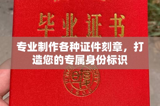 平南专业制作各种证件刻章，打造您的专属身份标识