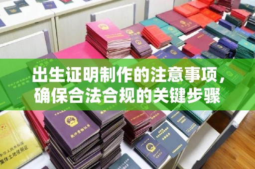 平南出生证明制作的注意事项，确保合法合规的关键步骤