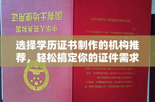 平南选择学历证书制作的机构推荐，轻松搞定你的证件需求