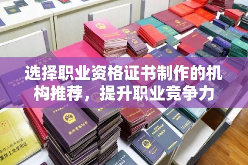 平南选择职业资格证书制作的机构推荐，提升职业竞争力