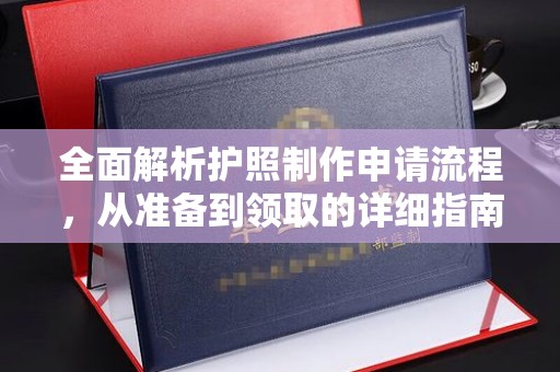 平南全面解析护照制作申请流程，从准备到领取的详细指南
