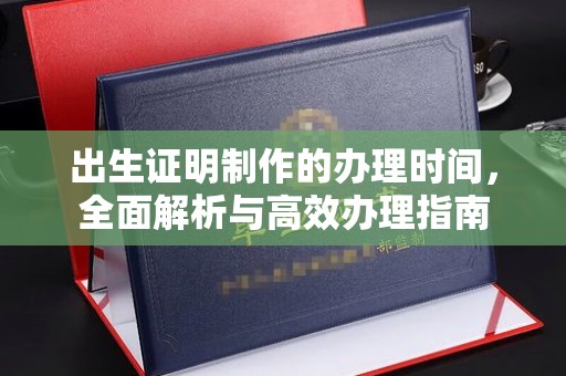 平南出生证明制作的办理时间，全面解析与高效办理指南