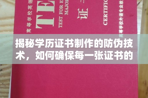 平南揭秘学历证书制作的防伪技术，如何确保每一张证书的真实性