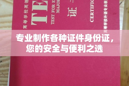 平南专业制作各种证件身份证，您的安全与便利之选