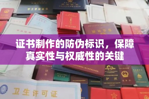 平南证书制作的防伪标识，保障真实性与权威性的关键