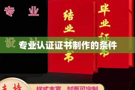 平南专业认证证书制作的条件