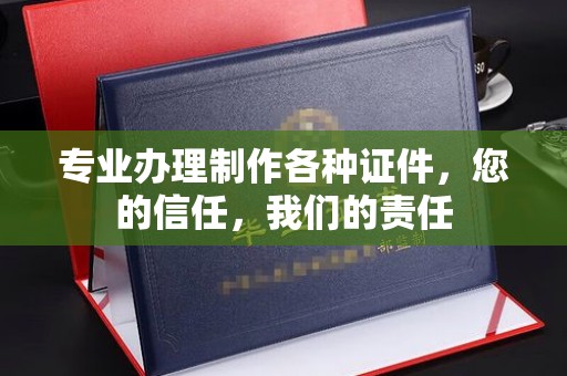 平南专业办理制作各种证件，您的信任，我们的责任